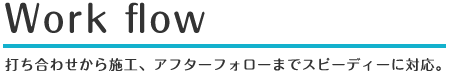 打ち合わせから施工、アフターフォローまでスピーディーに対応