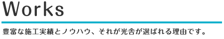 豊富な施工実績、それが光舎が選ばれる理由です